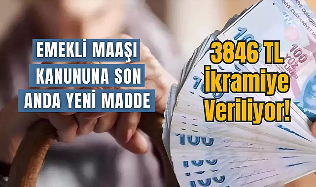 Emekli aylığı kanununa son anda eklendi, o kişilere 3846 TL ikramiye