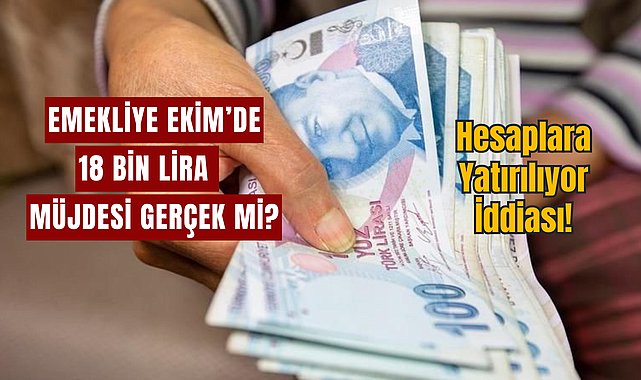 Emekliye Ekim&#39;de 18 Bin Lira müjdesi gerçek mi? Hesaplara yatırılıyor iddiası! 